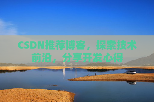 CSDN推荐博客，探索技术前沿，分享开发心得