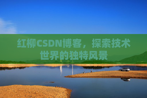红柳CSDN博客，探索技术世界的独特风景